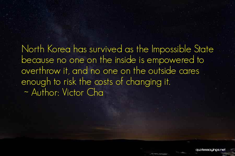 Victor Cha Quotes: North Korea Has Survived As The Impossible State Because No One On The Inside Is Empowered To Overthrow It, And