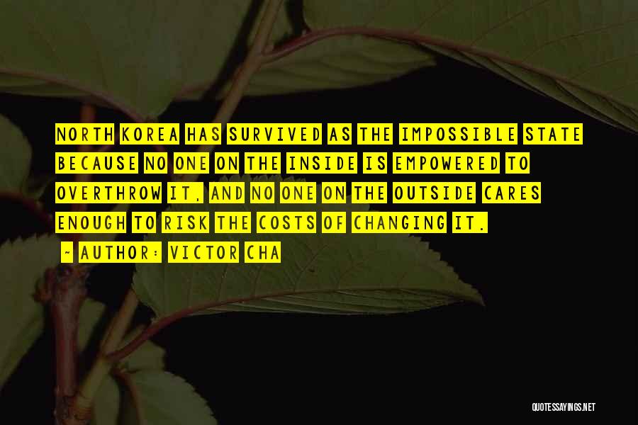 Victor Cha Quotes: North Korea Has Survived As The Impossible State Because No One On The Inside Is Empowered To Overthrow It, And