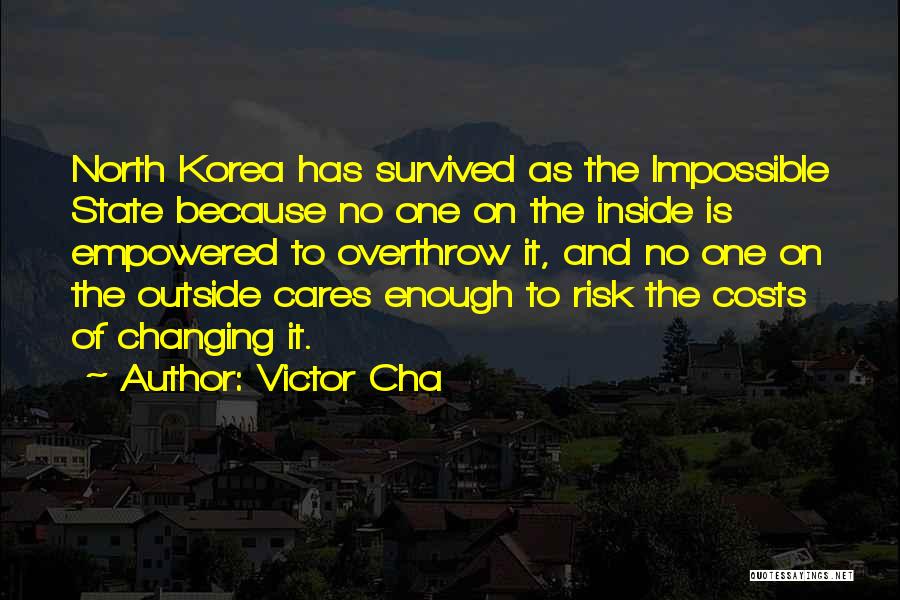Victor Cha Quotes: North Korea Has Survived As The Impossible State Because No One On The Inside Is Empowered To Overthrow It, And