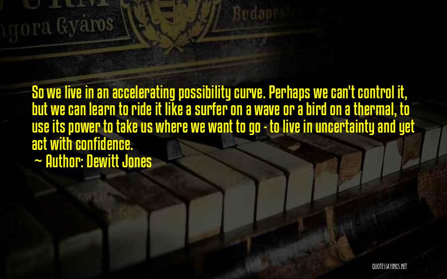 Dewitt Jones Quotes: So We Live In An Accelerating Possibility Curve. Perhaps We Can't Control It, But We Can Learn To Ride It
