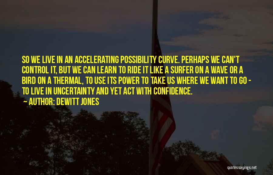 Dewitt Jones Quotes: So We Live In An Accelerating Possibility Curve. Perhaps We Can't Control It, But We Can Learn To Ride It