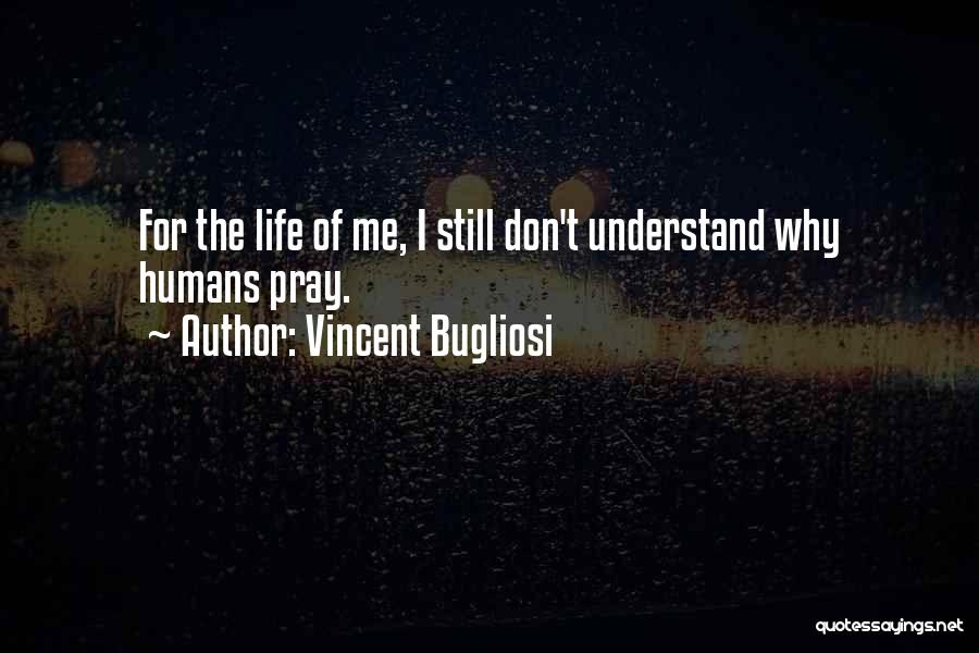 Vincent Bugliosi Quotes: For The Life Of Me, I Still Don't Understand Why Humans Pray.