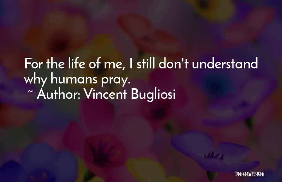 Vincent Bugliosi Quotes: For The Life Of Me, I Still Don't Understand Why Humans Pray.