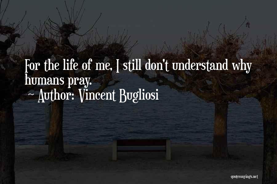 Vincent Bugliosi Quotes: For The Life Of Me, I Still Don't Understand Why Humans Pray.