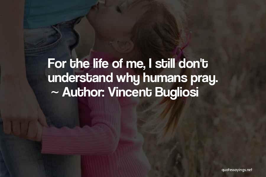 Vincent Bugliosi Quotes: For The Life Of Me, I Still Don't Understand Why Humans Pray.