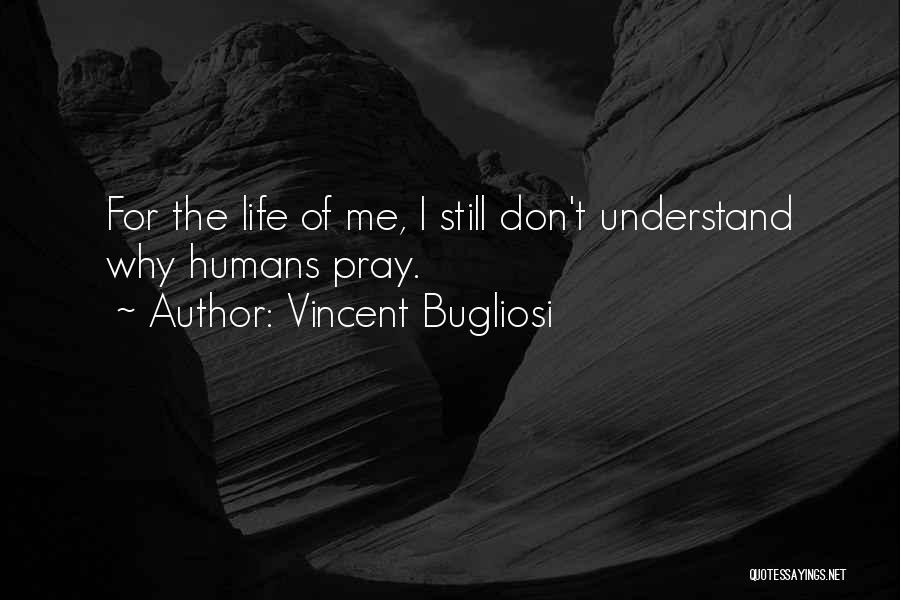Vincent Bugliosi Quotes: For The Life Of Me, I Still Don't Understand Why Humans Pray.