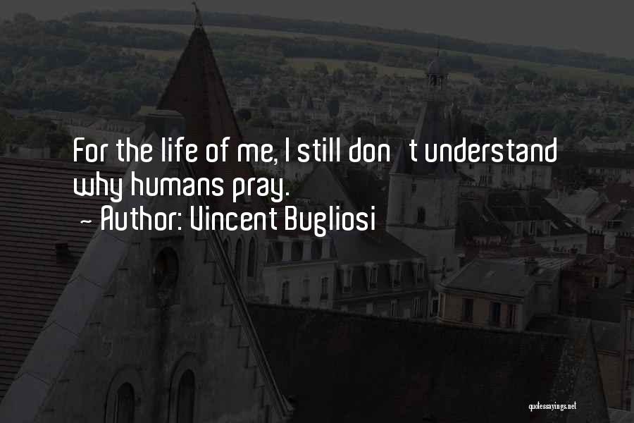 Vincent Bugliosi Quotes: For The Life Of Me, I Still Don't Understand Why Humans Pray.