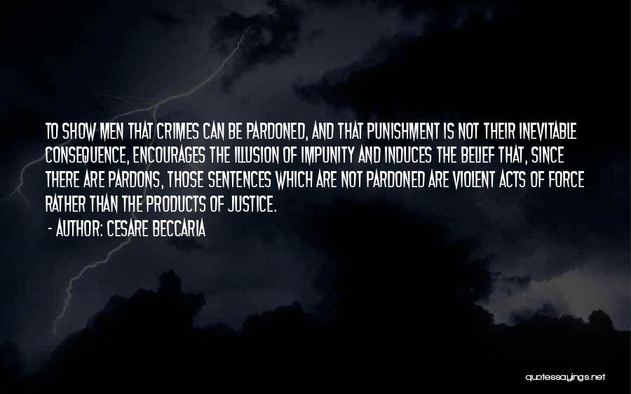 Cesare Beccaria Quotes: To Show Men That Crimes Can Be Pardoned, And That Punishment Is Not Their Inevitable Consequence, Encourages The Illusion Of
