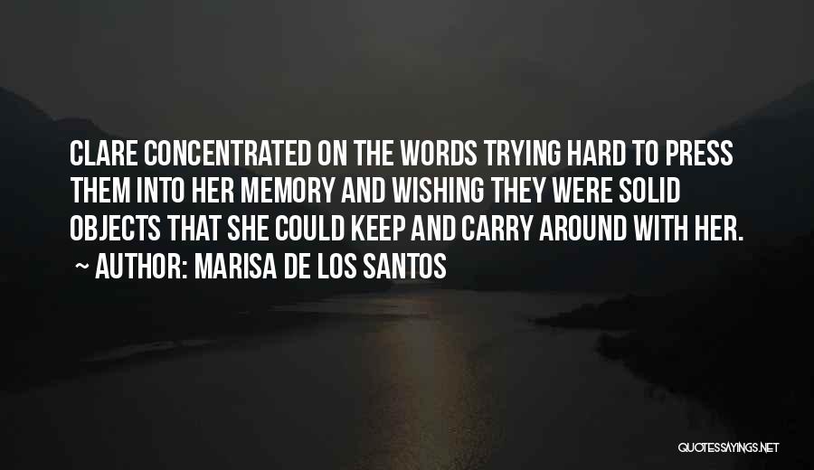 Marisa De Los Santos Quotes: Clare Concentrated On The Words Trying Hard To Press Them Into Her Memory And Wishing They Were Solid Objects That