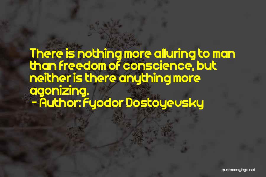 Fyodor Dostoyevsky Quotes: There Is Nothing More Alluring To Man Than Freedom Of Conscience, But Neither Is There Anything More Agonizing.