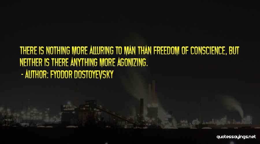 Fyodor Dostoyevsky Quotes: There Is Nothing More Alluring To Man Than Freedom Of Conscience, But Neither Is There Anything More Agonizing.