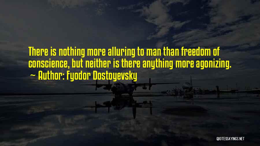 Fyodor Dostoyevsky Quotes: There Is Nothing More Alluring To Man Than Freedom Of Conscience, But Neither Is There Anything More Agonizing.