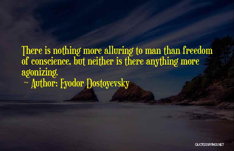 Fyodor Dostoyevsky Quotes: There Is Nothing More Alluring To Man Than Freedom Of Conscience, But Neither Is There Anything More Agonizing.