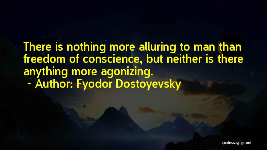 Fyodor Dostoyevsky Quotes: There Is Nothing More Alluring To Man Than Freedom Of Conscience, But Neither Is There Anything More Agonizing.