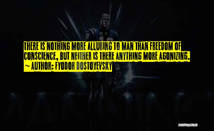 Fyodor Dostoyevsky Quotes: There Is Nothing More Alluring To Man Than Freedom Of Conscience, But Neither Is There Anything More Agonizing.