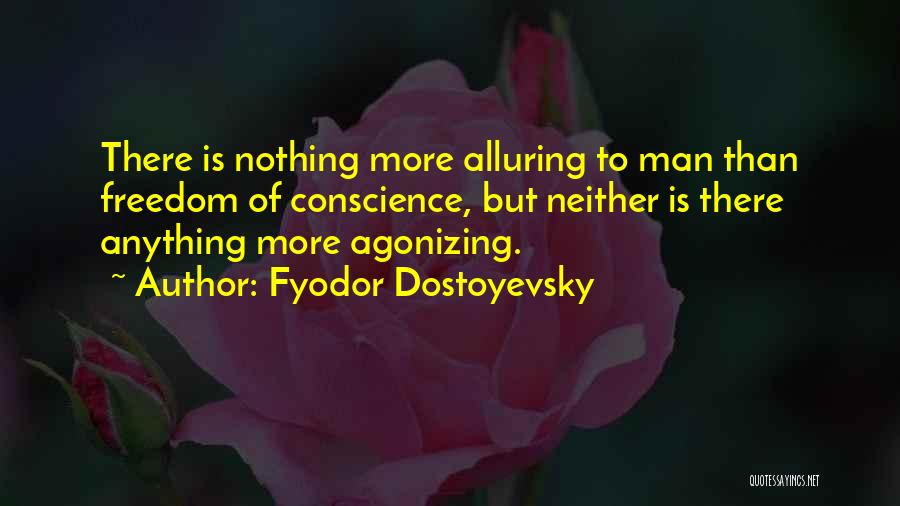 Fyodor Dostoyevsky Quotes: There Is Nothing More Alluring To Man Than Freedom Of Conscience, But Neither Is There Anything More Agonizing.