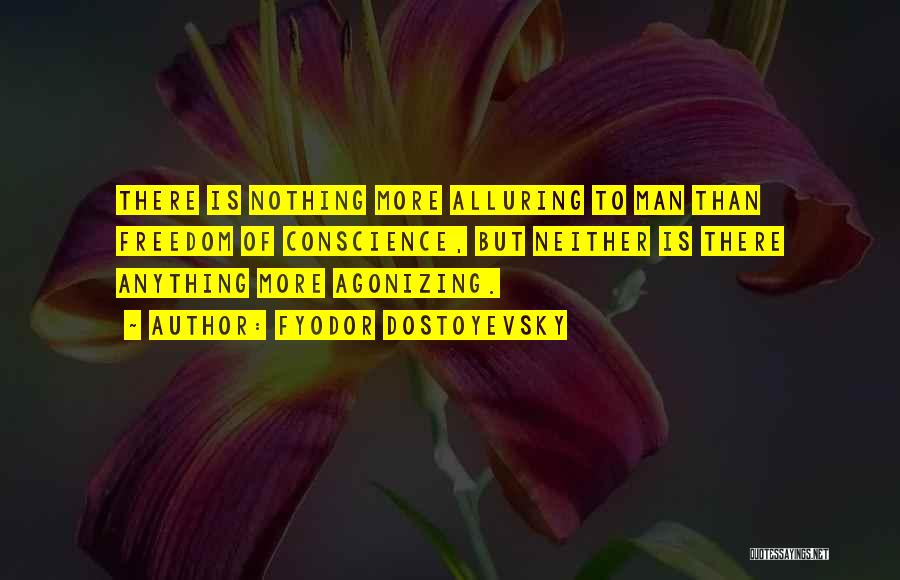 Fyodor Dostoyevsky Quotes: There Is Nothing More Alluring To Man Than Freedom Of Conscience, But Neither Is There Anything More Agonizing.