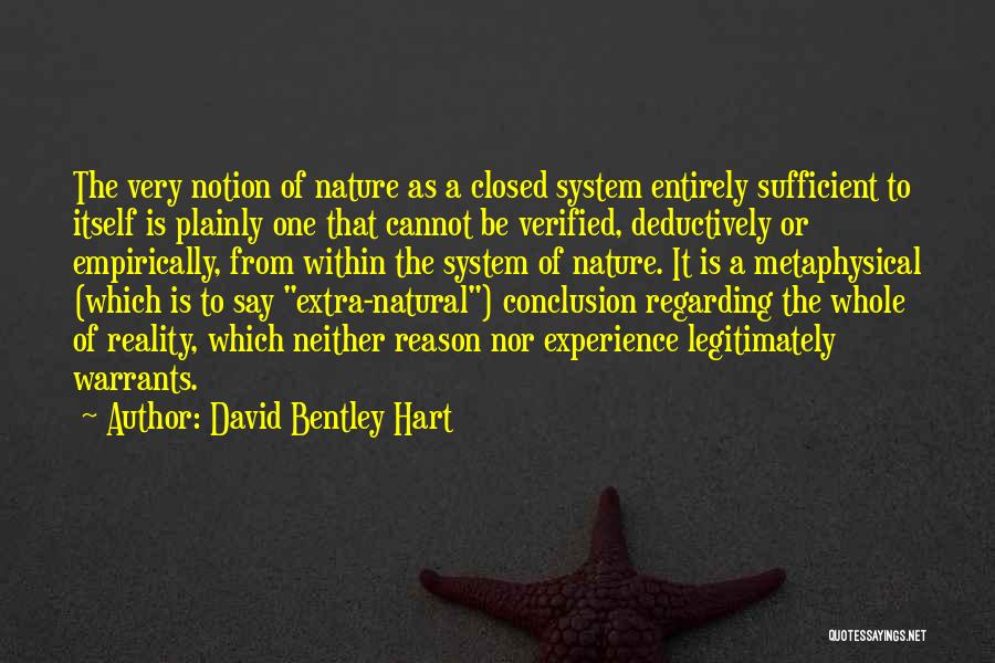 David Bentley Hart Quotes: The Very Notion Of Nature As A Closed System Entirely Sufficient To Itself Is Plainly One That Cannot Be Verified,