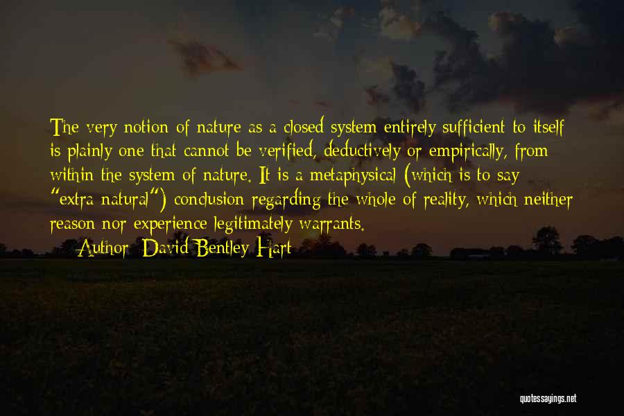 David Bentley Hart Quotes: The Very Notion Of Nature As A Closed System Entirely Sufficient To Itself Is Plainly One That Cannot Be Verified,