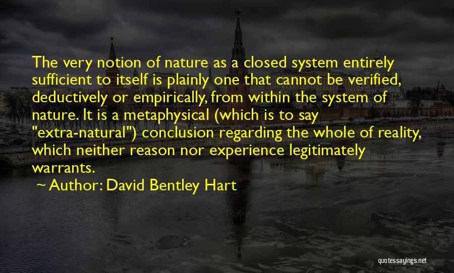 David Bentley Hart Quotes: The Very Notion Of Nature As A Closed System Entirely Sufficient To Itself Is Plainly One That Cannot Be Verified,