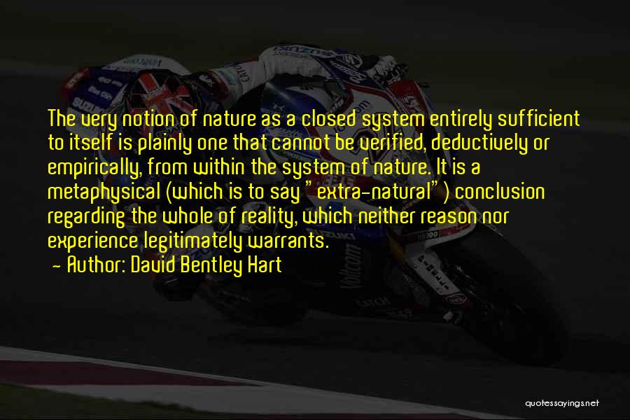 David Bentley Hart Quotes: The Very Notion Of Nature As A Closed System Entirely Sufficient To Itself Is Plainly One That Cannot Be Verified,