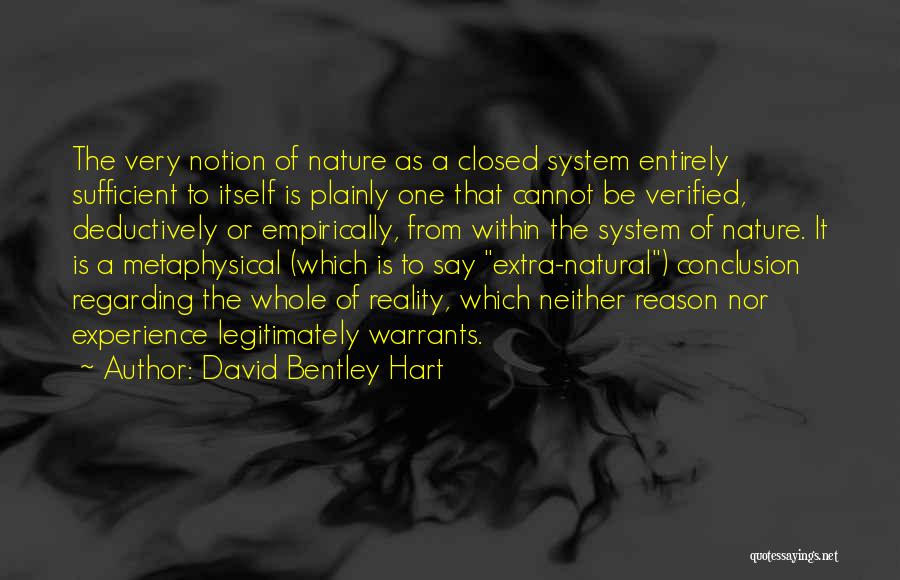 David Bentley Hart Quotes: The Very Notion Of Nature As A Closed System Entirely Sufficient To Itself Is Plainly One That Cannot Be Verified,