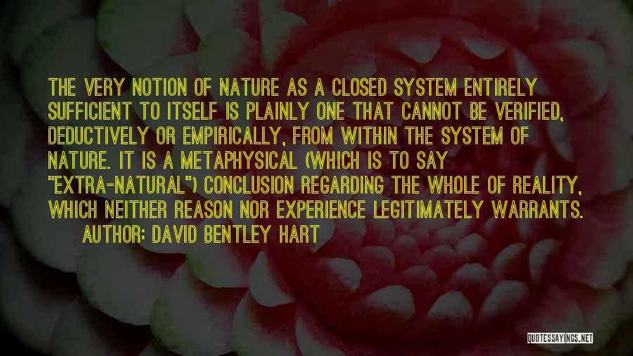 David Bentley Hart Quotes: The Very Notion Of Nature As A Closed System Entirely Sufficient To Itself Is Plainly One That Cannot Be Verified,