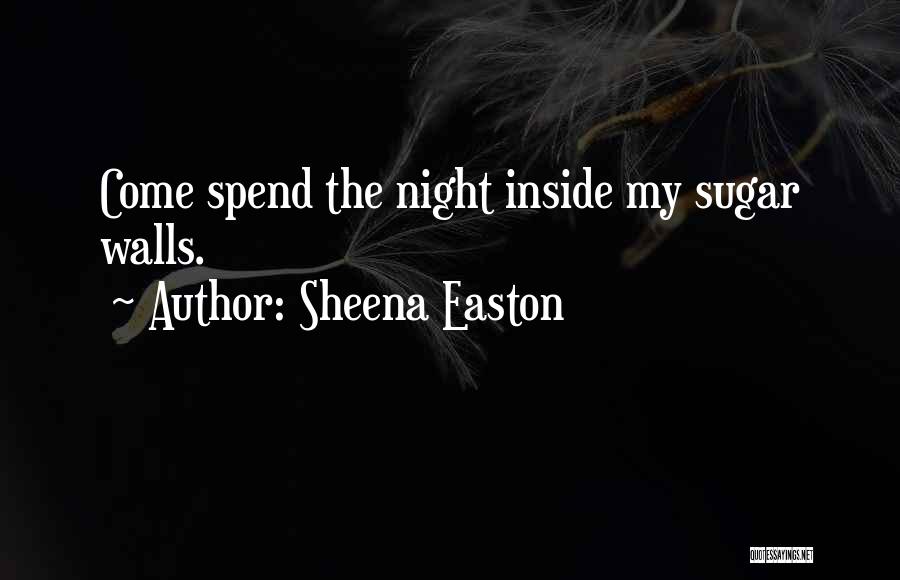 Sheena Easton Quotes: Come Spend The Night Inside My Sugar Walls.