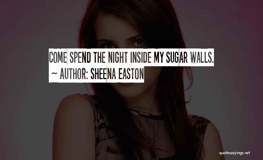 Sheena Easton Quotes: Come Spend The Night Inside My Sugar Walls.