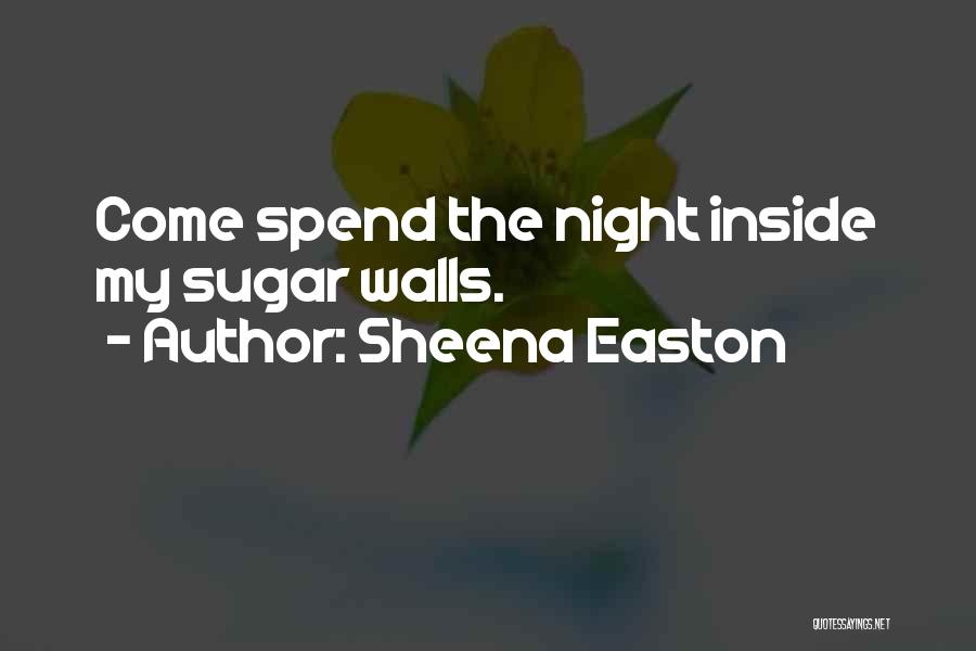 Sheena Easton Quotes: Come Spend The Night Inside My Sugar Walls.