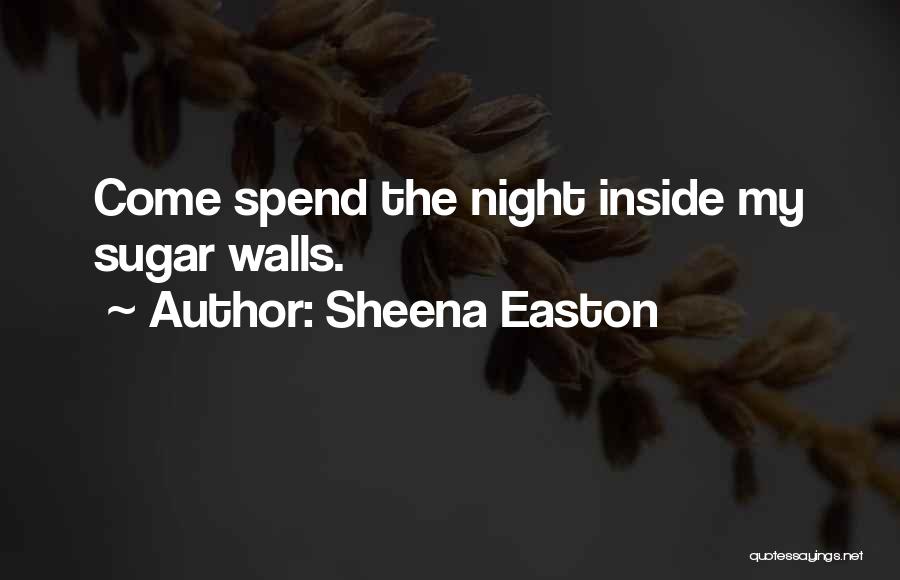 Sheena Easton Quotes: Come Spend The Night Inside My Sugar Walls.