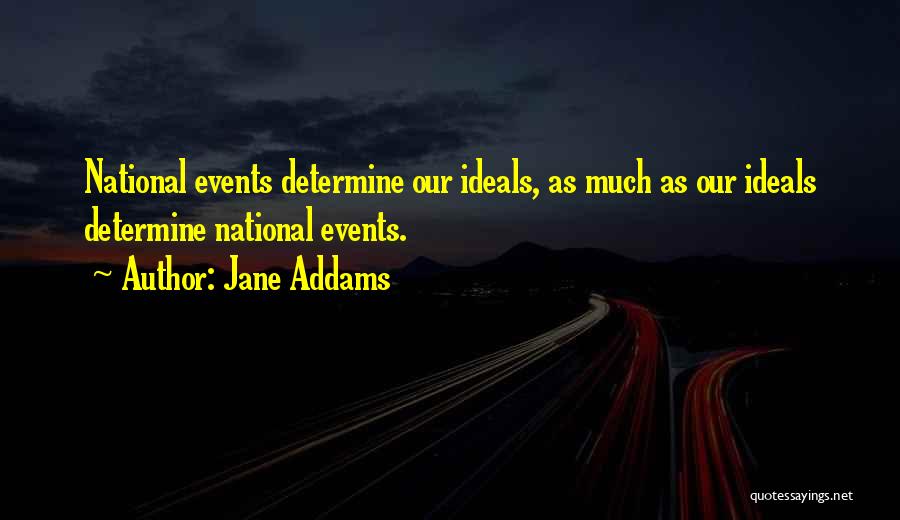 Jane Addams Quotes: National Events Determine Our Ideals, As Much As Our Ideals Determine National Events.