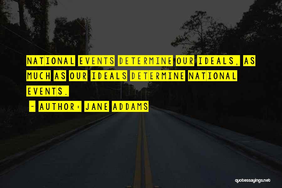 Jane Addams Quotes: National Events Determine Our Ideals, As Much As Our Ideals Determine National Events.