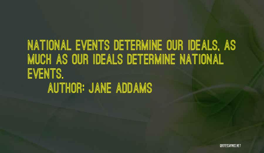 Jane Addams Quotes: National Events Determine Our Ideals, As Much As Our Ideals Determine National Events.