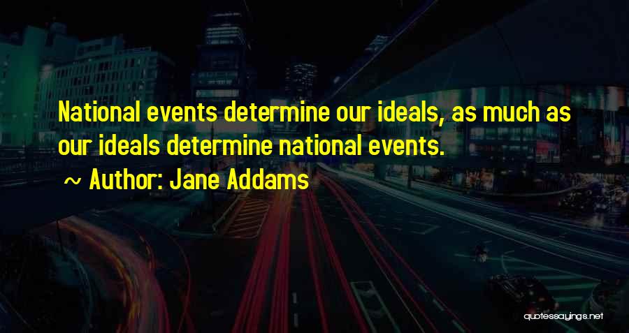 Jane Addams Quotes: National Events Determine Our Ideals, As Much As Our Ideals Determine National Events.