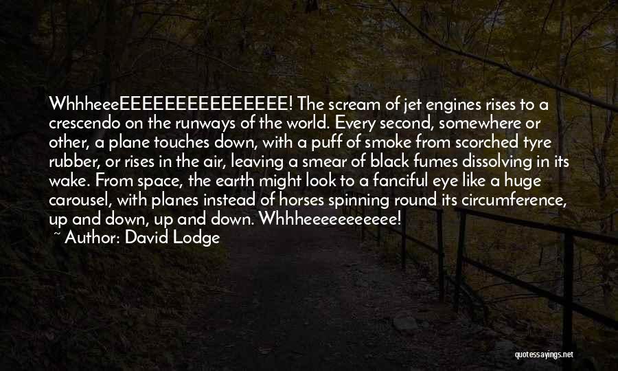 David Lodge Quotes: Whhheeeeeeeeeeeeeeeeee! The Scream Of Jet Engines Rises To A Crescendo On The Runways Of The World. Every Second, Somewhere Or