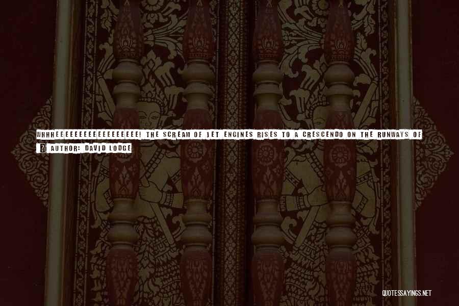 David Lodge Quotes: Whhheeeeeeeeeeeeeeeeee! The Scream Of Jet Engines Rises To A Crescendo On The Runways Of The World. Every Second, Somewhere Or