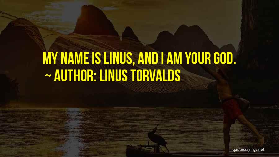 Linus Torvalds Quotes: My Name Is Linus, And I Am Your God.