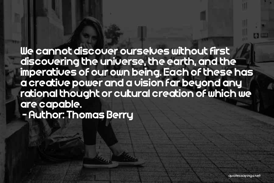 Thomas Berry Quotes: We Cannot Discover Ourselves Without First Discovering The Universe, The Earth, And The Imperatives Of Our Own Being. Each Of