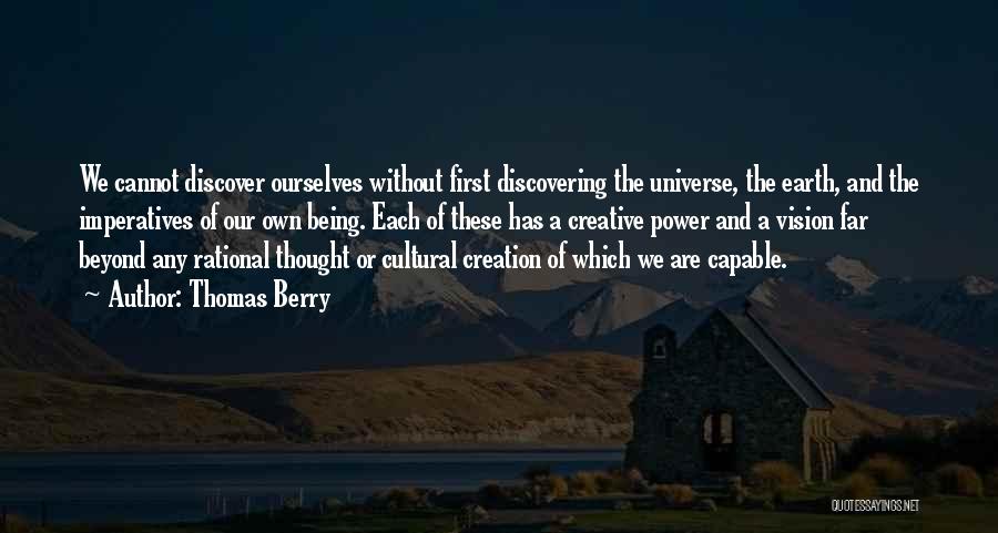 Thomas Berry Quotes: We Cannot Discover Ourselves Without First Discovering The Universe, The Earth, And The Imperatives Of Our Own Being. Each Of