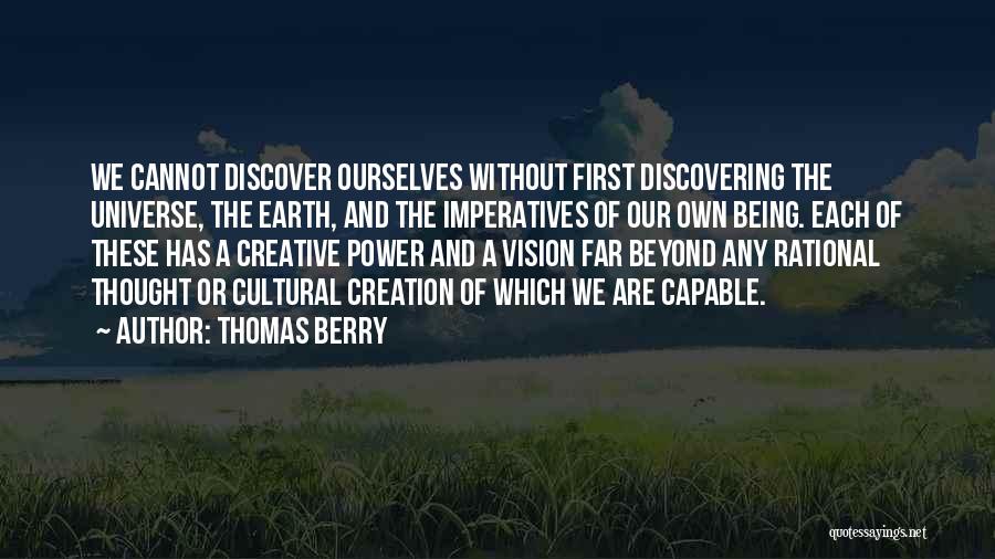 Thomas Berry Quotes: We Cannot Discover Ourselves Without First Discovering The Universe, The Earth, And The Imperatives Of Our Own Being. Each Of