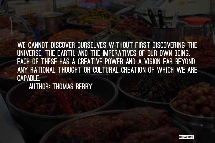 Thomas Berry Quotes: We Cannot Discover Ourselves Without First Discovering The Universe, The Earth, And The Imperatives Of Our Own Being. Each Of