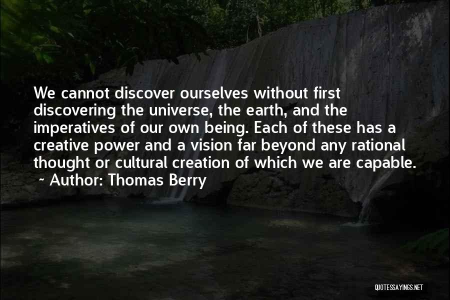 Thomas Berry Quotes: We Cannot Discover Ourselves Without First Discovering The Universe, The Earth, And The Imperatives Of Our Own Being. Each Of