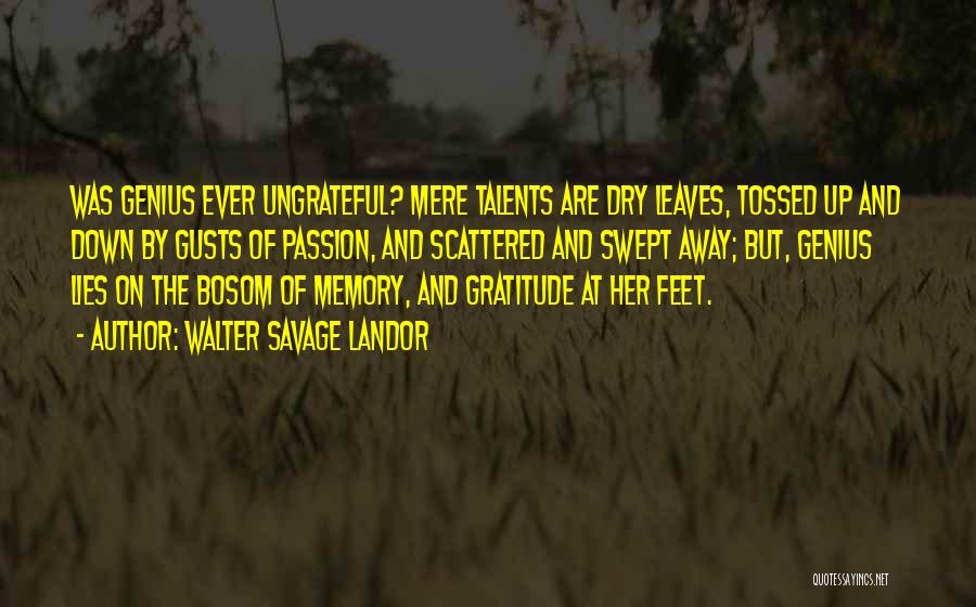 Walter Savage Landor Quotes: Was Genius Ever Ungrateful? Mere Talents Are Dry Leaves, Tossed Up And Down By Gusts Of Passion, And Scattered And