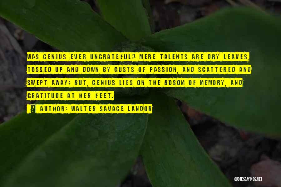 Walter Savage Landor Quotes: Was Genius Ever Ungrateful? Mere Talents Are Dry Leaves, Tossed Up And Down By Gusts Of Passion, And Scattered And