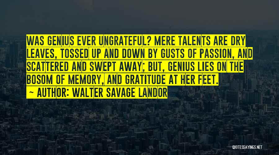 Walter Savage Landor Quotes: Was Genius Ever Ungrateful? Mere Talents Are Dry Leaves, Tossed Up And Down By Gusts Of Passion, And Scattered And