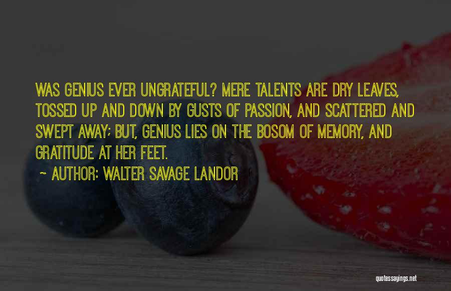 Walter Savage Landor Quotes: Was Genius Ever Ungrateful? Mere Talents Are Dry Leaves, Tossed Up And Down By Gusts Of Passion, And Scattered And