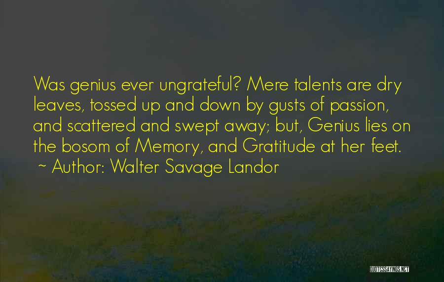 Walter Savage Landor Quotes: Was Genius Ever Ungrateful? Mere Talents Are Dry Leaves, Tossed Up And Down By Gusts Of Passion, And Scattered And