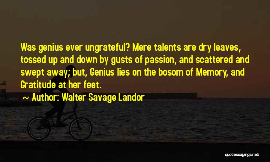 Walter Savage Landor Quotes: Was Genius Ever Ungrateful? Mere Talents Are Dry Leaves, Tossed Up And Down By Gusts Of Passion, And Scattered And