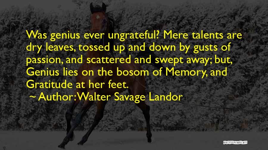 Walter Savage Landor Quotes: Was Genius Ever Ungrateful? Mere Talents Are Dry Leaves, Tossed Up And Down By Gusts Of Passion, And Scattered And